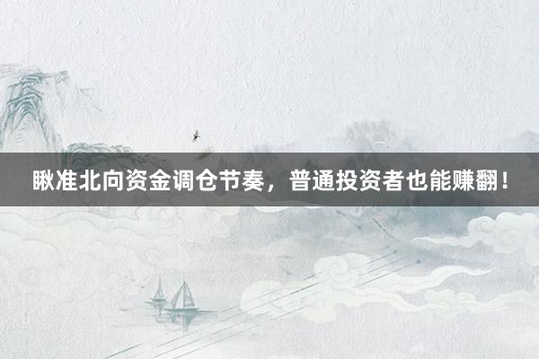 瞅准北向资金调仓节奏，普通投资者也能赚翻！