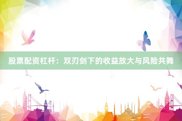 股票配资杠杆：双刃剑下的收益放大与风险共舞