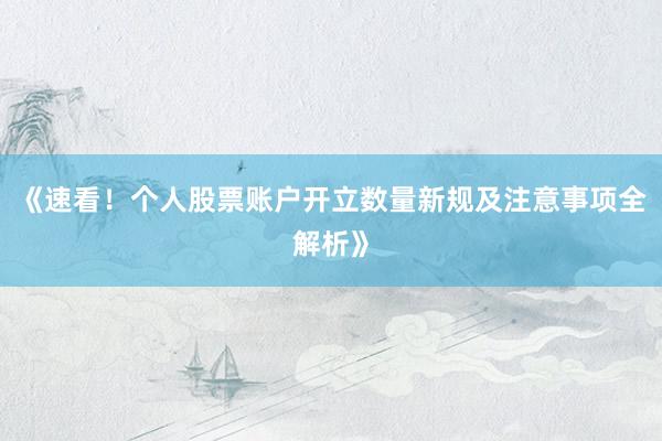 《速看！个人股票账户开立数量新规及注意事项全解析》