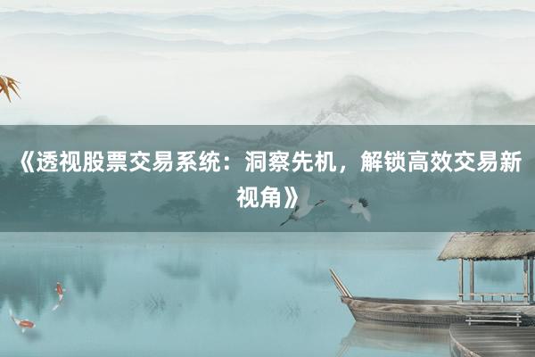 《透视股票交易系统：洞察先机，解锁高效交易新视角》