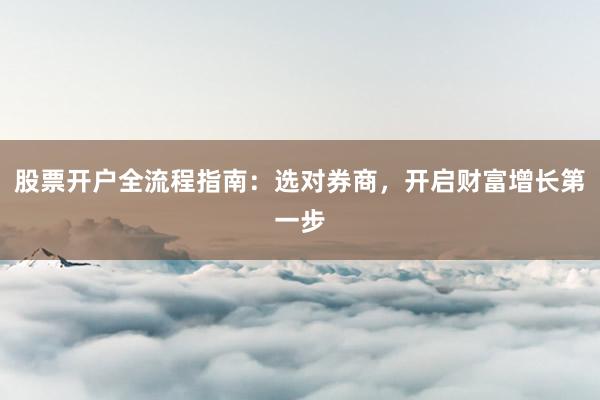 股票开户全流程指南：选对券商，开启财富增长第一步