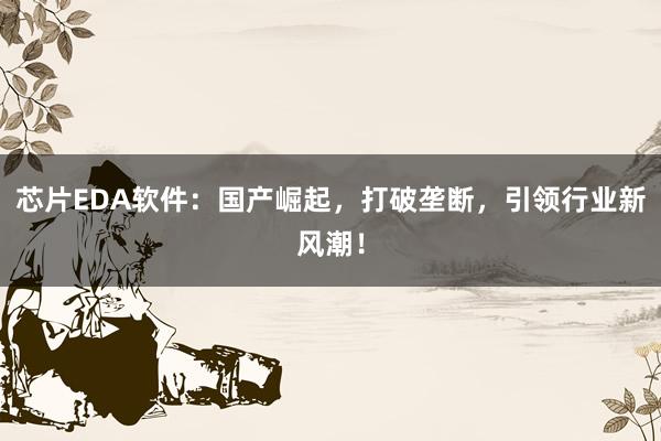 芯片EDA软件：国产崛起，打破垄断，引领行业新风潮！