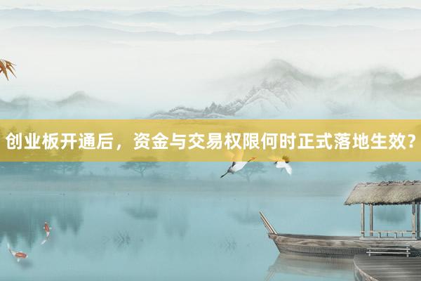 创业板开通后，资金与交易权限何时正式落地生效？