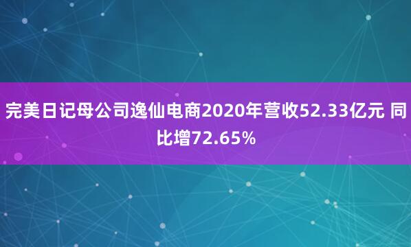 完美日记母公司逸仙电商2020年营收52.33亿元 同比增72.65%