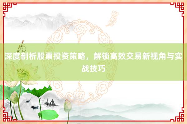 深度剖析股票投资策略，解锁高效交易新视角与实战技巧