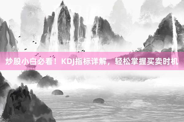 炒股小白必看！KDJ指标详解，轻松掌握买卖时机