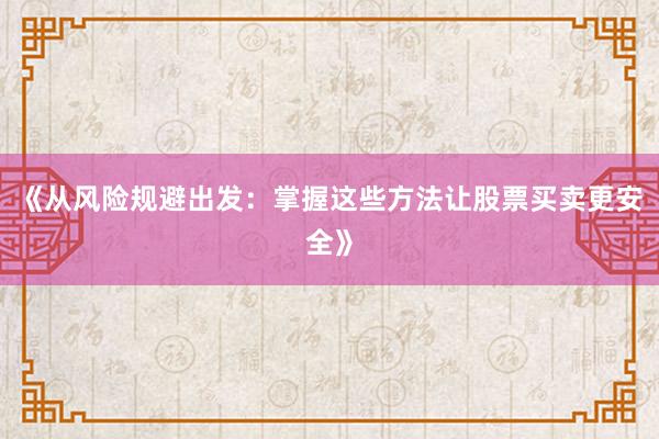 《从风险规避出发：掌握这些方法让股票买卖更安全》