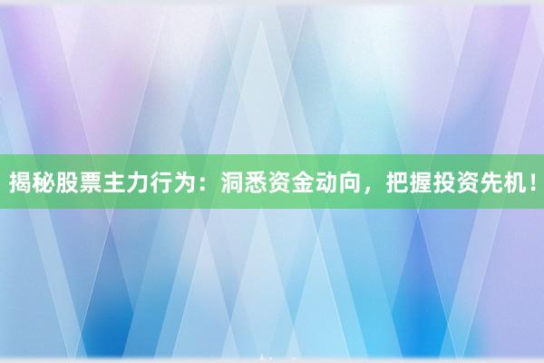 揭秘股票主力行为：洞悉资金动向，把握投资先机！
