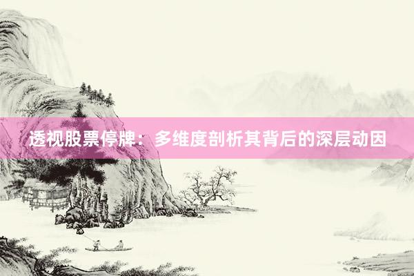 透视股票停牌：多维度剖析其背后的深层动因