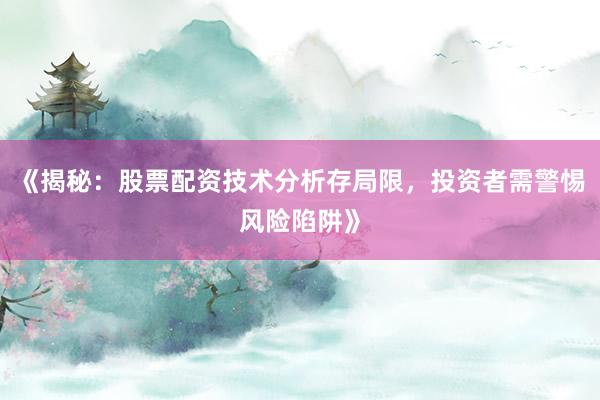 《揭秘：股票配资技术分析存局限，投资者需警惕风险陷阱》