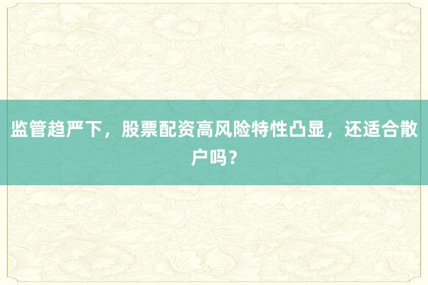 监管趋严下，股票配资高风险特性凸显，还适合散户吗？