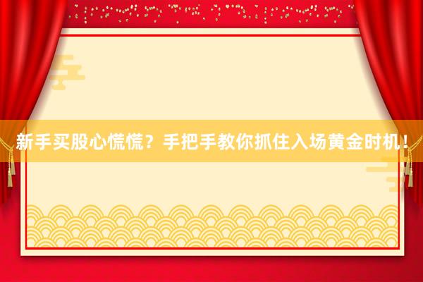 新手买股心慌慌？手把手教你抓住入场黄金时机！