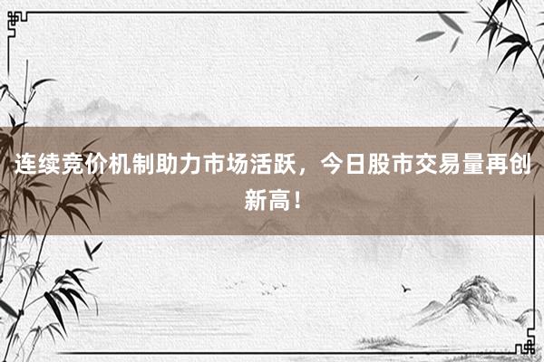 连续竞价机制助力市场活跃，今日股市交易量再创新高！