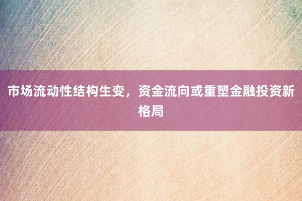 市场流动性结构生变，资金流向或重塑金融投资新格局