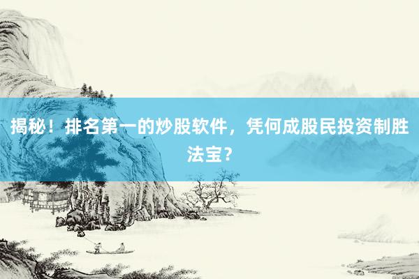 揭秘！排名第一的炒股软件，凭何成股民投资制胜法宝？