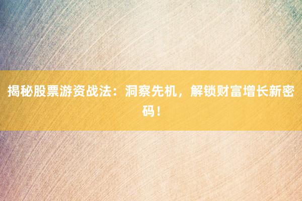揭秘股票游资战法：洞察先机，解锁财富增长新密码！