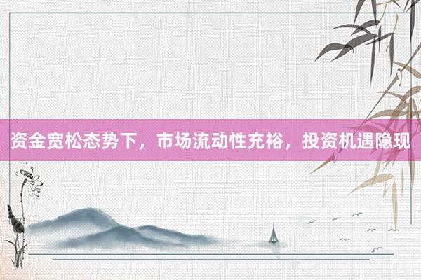 资金宽松态势下，市场流动性充裕，投资机遇隐现