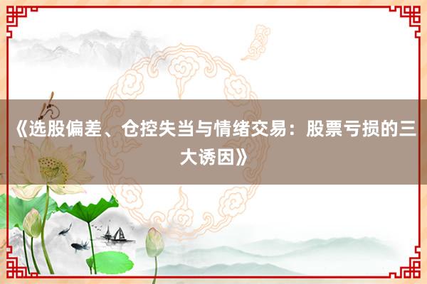 《选股偏差、仓控失当与情绪交易：股票亏损的三大诱因》
