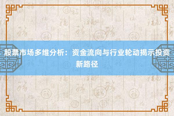 股票市场多维分析：资金流向与行业轮动揭示投资新路径
