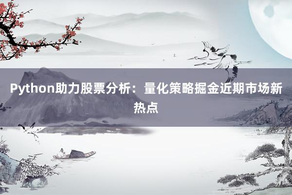 Python助力股票分析：量化策略掘金近期市场新热点