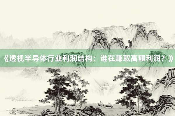 《透视半导体行业利润结构：谁在赚取高额利润？》