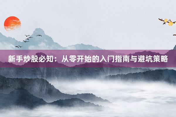 新手炒股必知：从零开始的入门指南与避坑策略