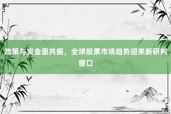 政策与资金面共振，全球股票市场趋势迎来新研判窗口