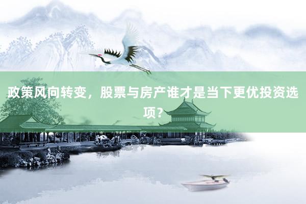 政策风向转变，股票与房产谁才是当下更优投资选项？