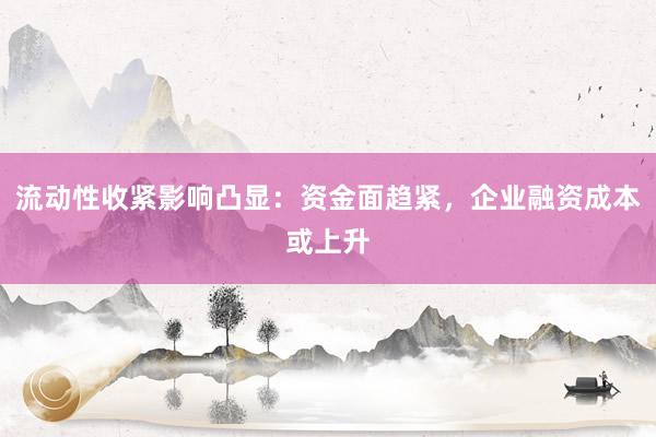 流动性收紧影响凸显:资金面趋紧,企业融资成本或上升