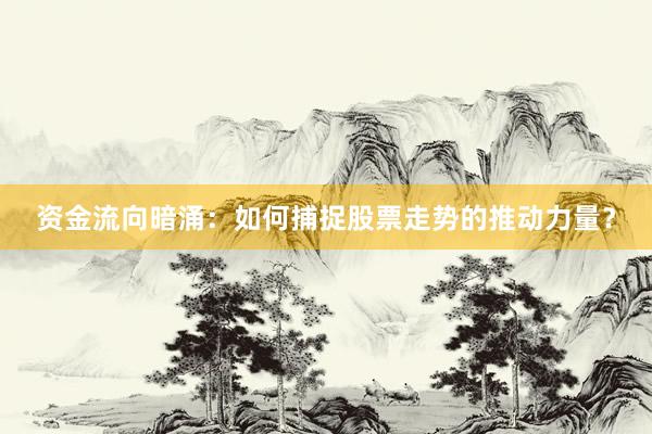 资金流向暗涌：如何捕捉股票走势的推动力量？