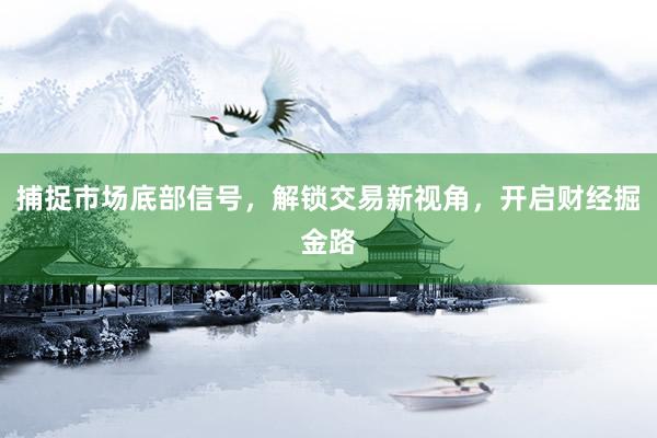 捕捉市场底部信号，解锁交易新视角，开启财经掘金路