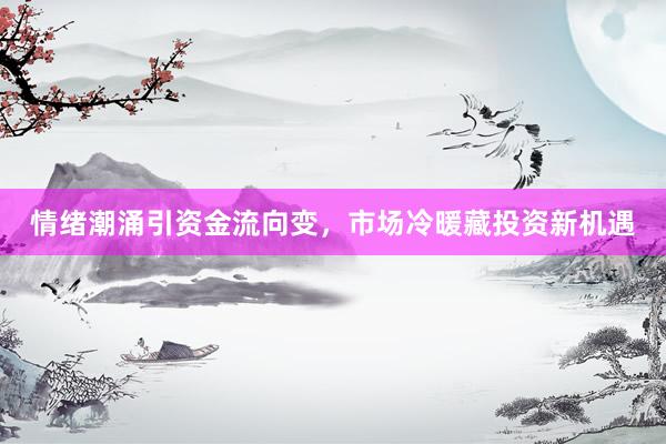 情绪潮涌引资金流向变，市场冷暖藏投资新机遇