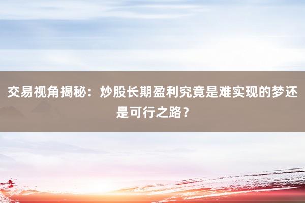 交易视角揭秘：炒股长期盈利究竟是难实现的梦还是可行之路？