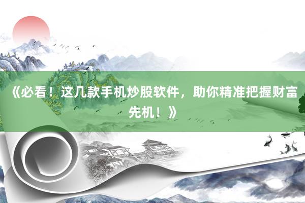 《必看！这几款手机炒股软件，助你精准把握财富先机！》