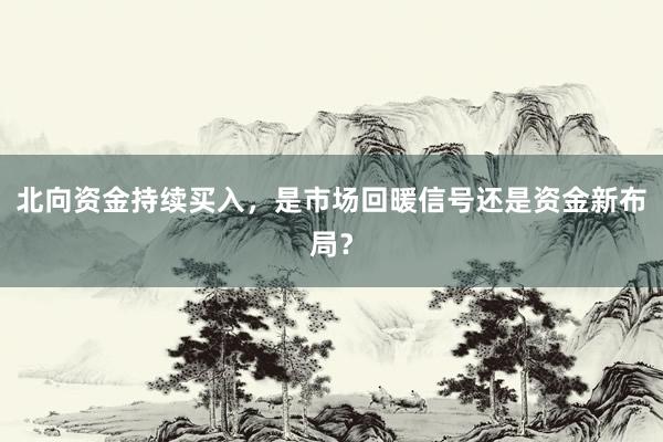 北向资金持续买入，是市场回暖信号还是资金新布局？