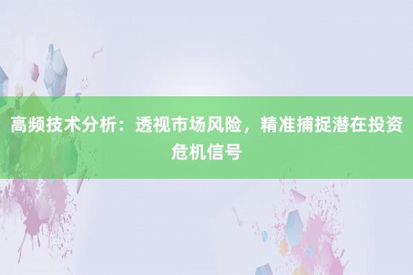 高频技术分析：透视市场风险，精准捕捉潜在投资危机信号