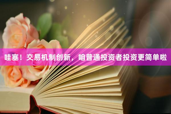 哇塞！交易机制创新，咱普通投资者投资更简单啦