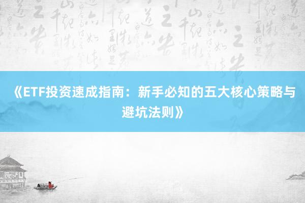 《ETF投资速成指南：新手必知的五大核心策略与避坑法则》