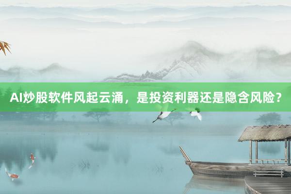 AI炒股软件风起云涌，是投资利器还是隐含风险？
