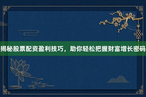 揭秘股票配资盈利技巧，助你轻松把握财富增长密码