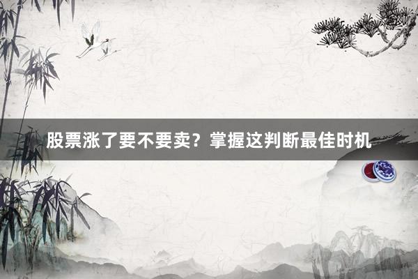 股票涨了要不要卖？掌握这判断最佳时机