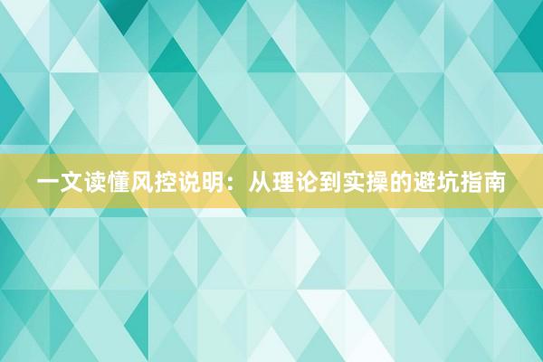 一文读懂风控说明：从理论到实操的避坑指南