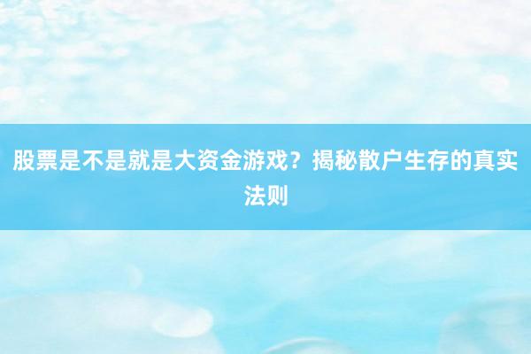 股票是不是就是大资金游戏？揭秘散户生存的真实法则