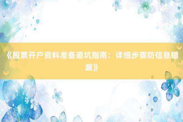 《股票开户资料准备避坑指南：详细步骤防信息错漏》