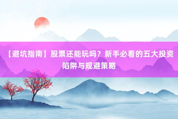 【避坑指南】股票还能玩吗？新手必看的五大投资陷阱与规避策略