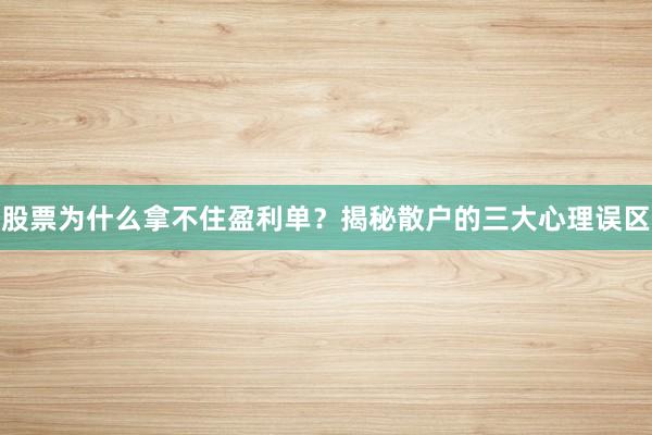 股票为什么拿不住盈利单？揭秘散户的三大心理误区
