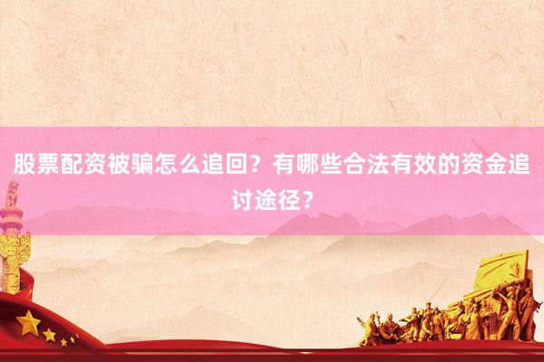 股票配资被骗怎么追回？有哪些合法有效的资金追讨途径？