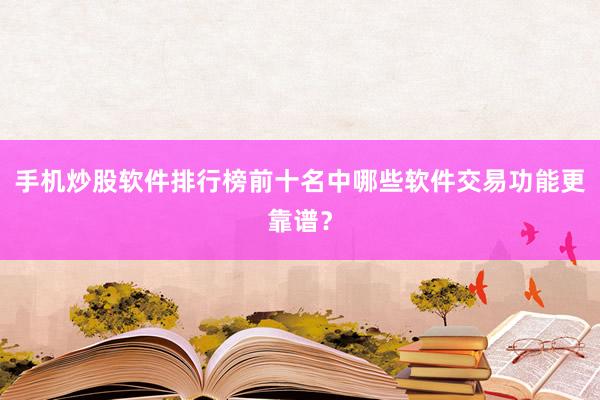 手机炒股软件排行榜前十名中哪些软件交易功能更靠谱？