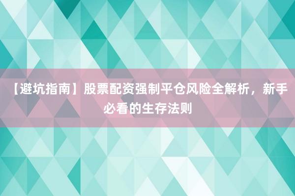 【避坑指南】股票配资强制平仓风险全解析，新手必看的生存法则
