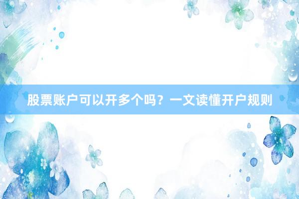 股票账户可以开多个吗？一文读懂开户规则